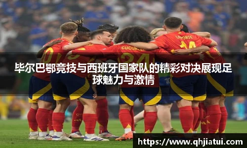 毕尔巴鄂竞技与西班牙国家队的精彩对决展现足球魅力与激情