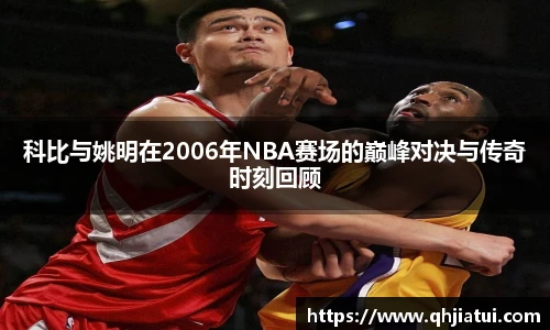 科比与姚明在2006年NBA赛场的巅峰对决与传奇时刻回顾