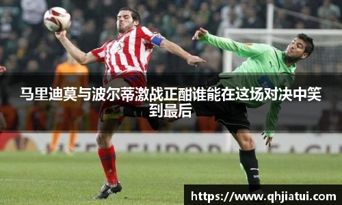 马里迪莫与波尔蒂激战正酣谁能在这场对决中笑到最后