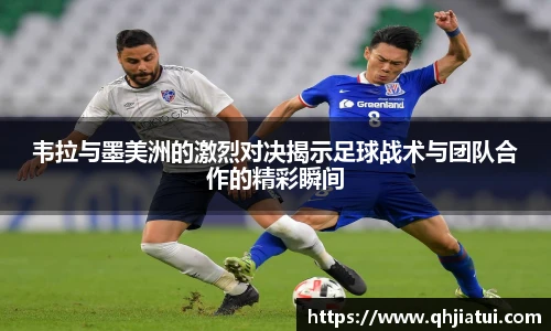 韦拉与墨美洲的激烈对决揭示足球战术与团队合作的精彩瞬间