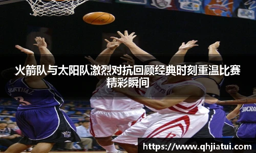 火箭队与太阳队激烈对抗回顾经典时刻重温比赛精彩瞬间