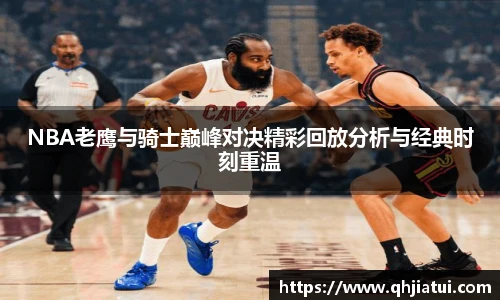 NBA老鹰与骑士巅峰对决精彩回放分析与经典时刻重温