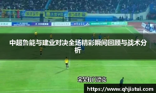 中超鲁能与建业对决全场精彩瞬间回顾与战术分析