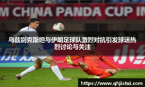 乌兹别克斯坦与伊朗足球队激烈对抗引发球迷热烈讨论与关注
