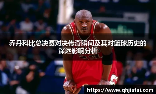 多宝官方网站乔丹科比总决赛对决传奇瞬间及其对篮球历史的深远影响分析