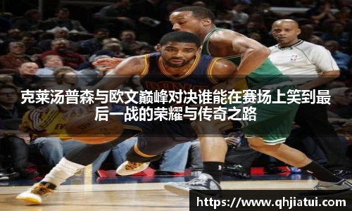 克莱汤普森与欧文巅峰对决谁能在赛场上笑到最后一战的荣耀与传奇之路