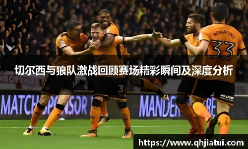 切尔西与狼队激战回顾赛场精彩瞬间及深度分析