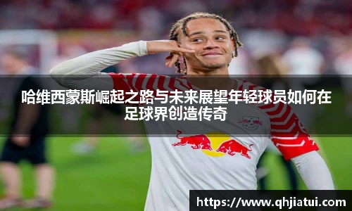 哈维西蒙斯崛起之路与未来展望年轻球员如何在足球界创造传奇
