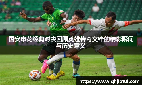 国安申花经典对决回顾英雄传奇交锋的精彩瞬间与历史意义