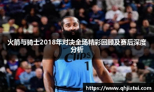 火箭与骑士2018年对决全场精彩回顾及赛后深度分析